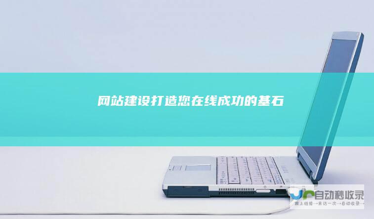 网站建设：打造您在线成功的基石