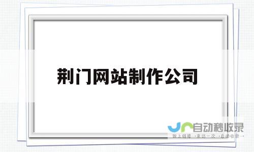 荆门专业网站建设：打造专属在线平台，助力荆门企业在互联网时代快速发展
